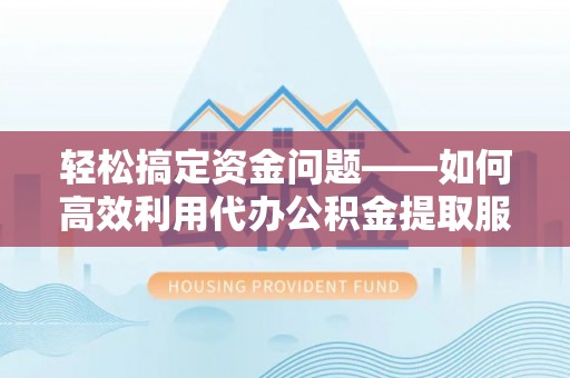 沈阳轻松搞定资金问题——如何高效利用代办公积金提取服务