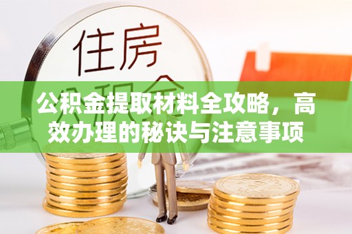 沈阳公积金提取材料全攻略，高效办理的秘诀与注意事项