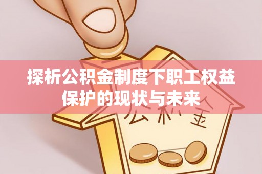 沈阳探析公积金制度下职工权益保护的现状与未来