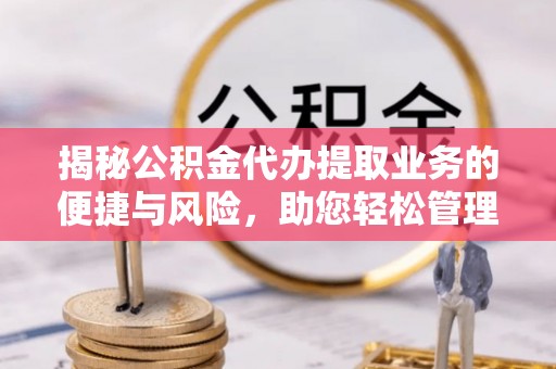 沈阳揭秘公积金代办提取业务的便捷与风险，助您轻松管理财务