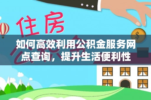 沈阳如何高效利用公积金服务网点查询，提升生活便利性