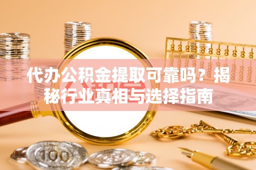 沈阳代办公积金提取可靠吗？揭秘行业真相与选择指南
