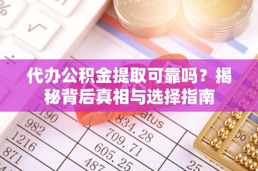 沈阳代办公积金提取可靠吗？揭秘背后真相与选择指南