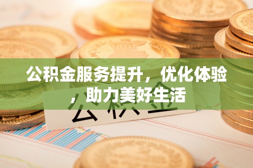 沈阳公积金服务提升，优化体验，助力美好生活