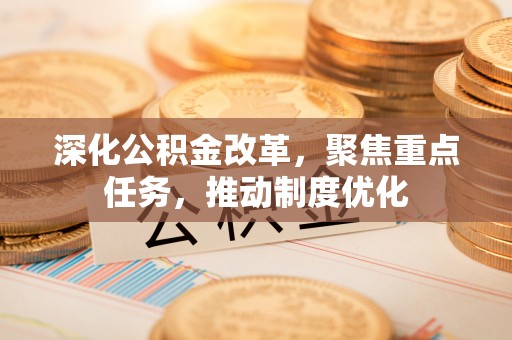 沈阳深化公积金改革，聚焦重点任务，推动制度优化