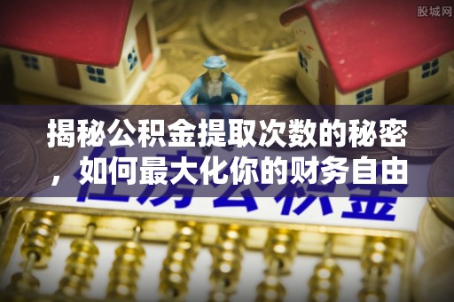 沈阳揭秘公积金提取次数的秘密，如何最大化你的财务自由？
