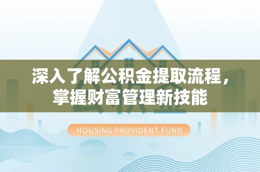 沈阳深入了解公积金提取流程，掌握财富管理新技能