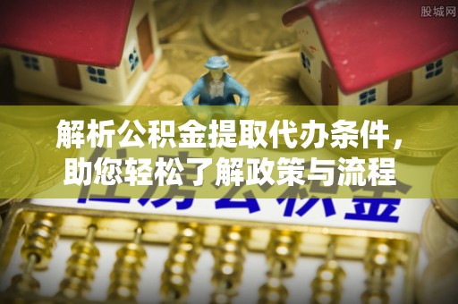 沈阳解析公积金提取代办条件，助您轻松了解政策与流程
