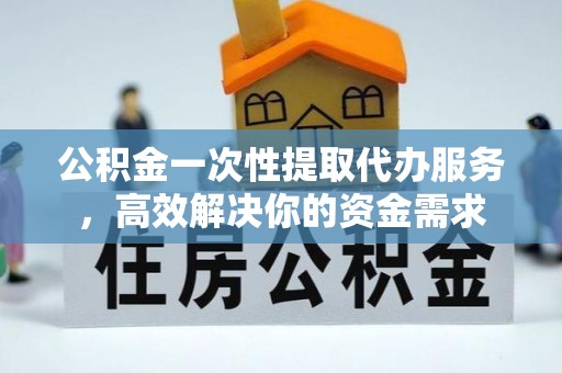 沈阳公积金一次性提取代办服务，高效解决你的资金需求