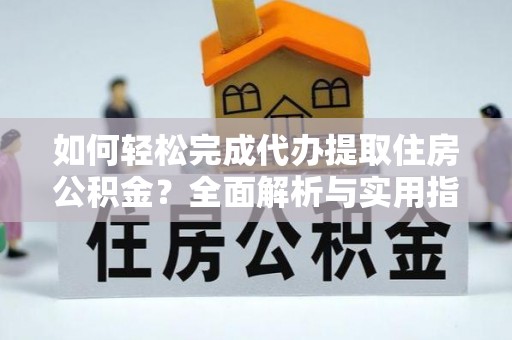 沈阳如何轻松完成代办提取住房公积金？全面解析与实用指南