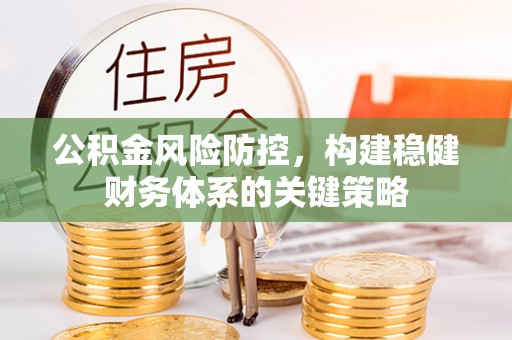 沈阳公积金风险防控，构建稳健财务体系的关键策略