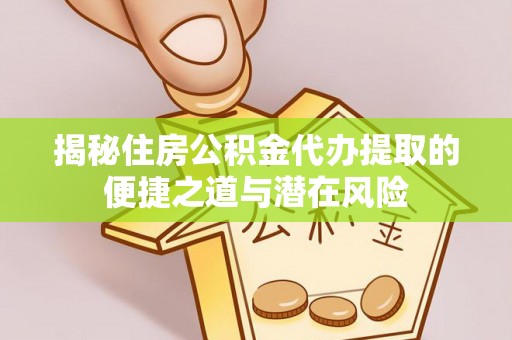 沈阳揭秘住房公积金代办提取的便捷之道与潜在风险