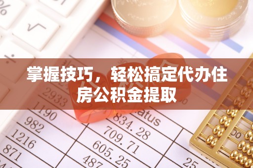 沈阳掌握技巧，轻松搞定代办住房公积金提取
