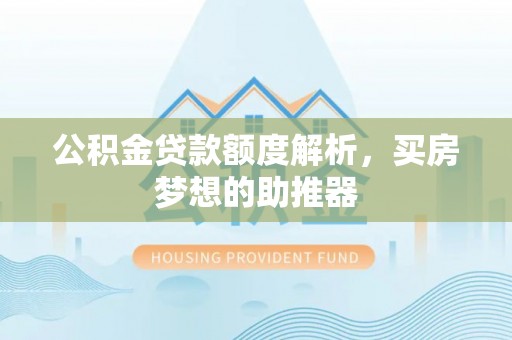 沈阳公积金贷款额度解析，买房梦想的助推器