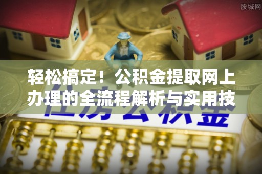 沈阳轻松搞定！公积金提取网上办理的全流程解析与实用技巧