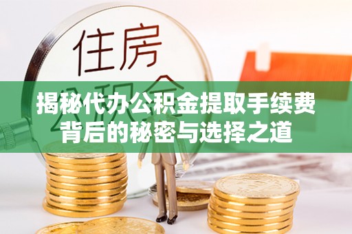 沈阳揭秘代办公积金提取手续费背后的秘密与选择之道