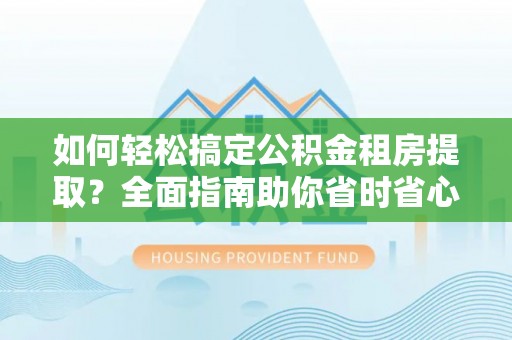 沈阳如何轻松搞定公积金租房提取？全面指南助你省时省心