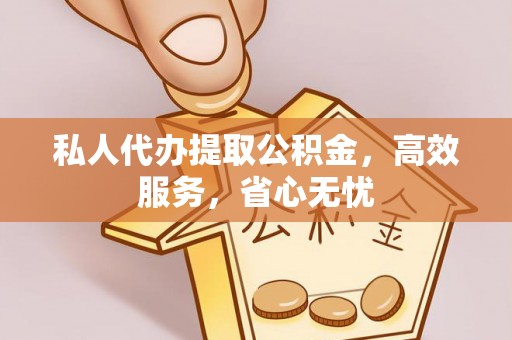 沈阳私人代办提取公积金，高效服务，省心无忧
