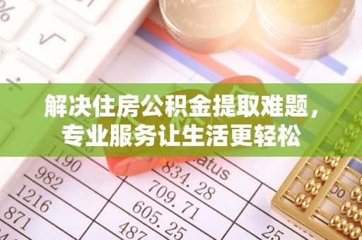 沈阳解决住房公积金提取难题，专业服务让生活更轻松
