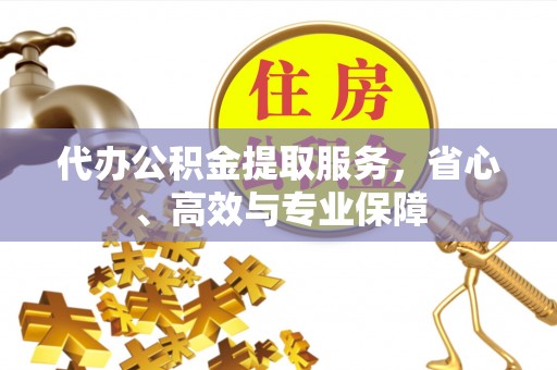 沈阳代办公积金提取服务，省心、高效与专业保障