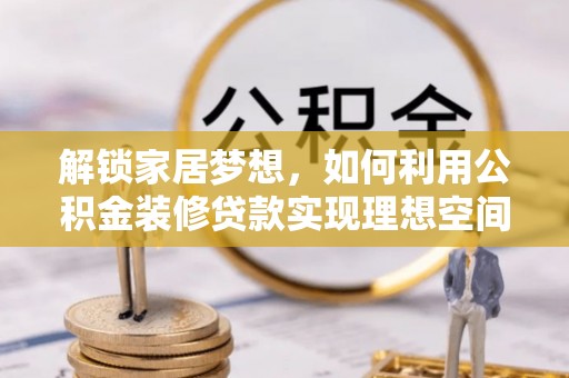 沈阳解锁家居梦想，如何利用公积金装修贷款实现理想空间