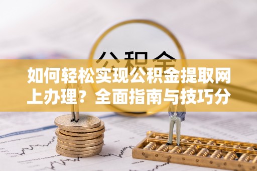 沈阳如何轻松实现公积金提取网上办理？全面指南与技巧分享