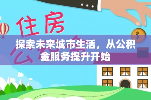 沈阳探索未来城市生活，从公积金服务提升开始