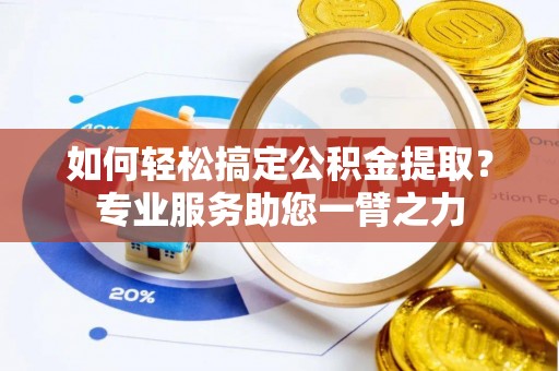 沈阳如何轻松搞定公积金提取？专业服务助您一臂之力