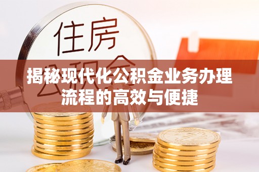 沈阳揭秘现代化公积金业务办理流程的高效与便捷