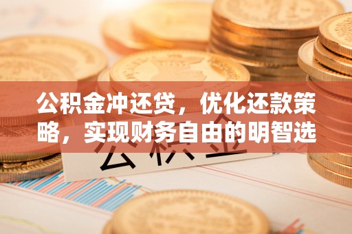 沈阳公积金冲还贷，优化还款策略，实现财务自由的明智选择