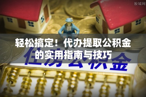 沈阳轻松搞定！代办提取公积金的实用指南与技巧