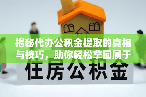 沈阳揭秘代办公积金提取的真相与技巧，助你轻松拿回属于你的钱