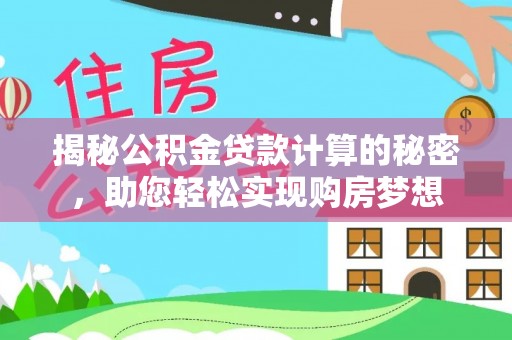 沈阳揭秘公积金贷款计算的秘密，助您轻松实现购房梦想