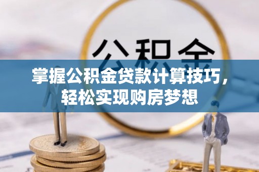 沈阳掌握公积金贷款计算技巧，轻松实现购房梦想