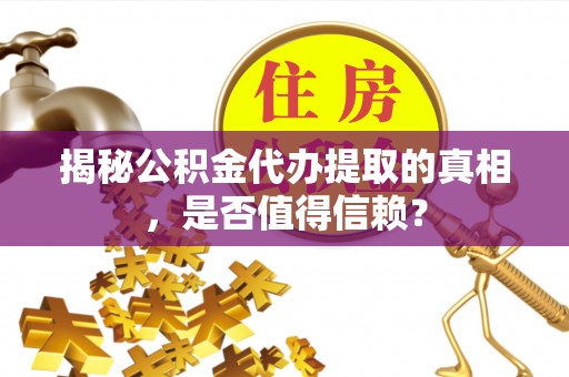 沈阳揭秘公积金代办提取的真相，是否值得信赖？