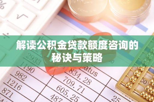 沈阳解读公积金贷款额度咨询的秘诀与策略