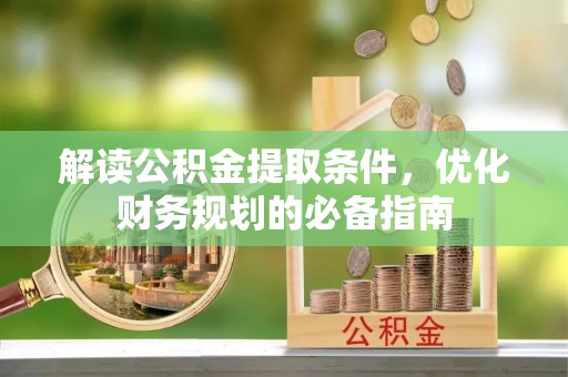 沈阳解读公积金提取条件，优化财务规划的必备指南