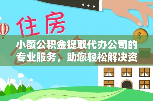 沈阳小额公积金提取代办公司的专业服务，助您轻松解决资金难题