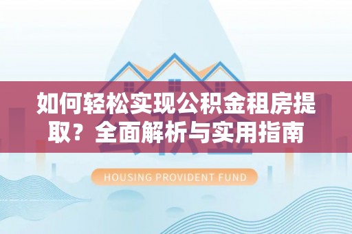 沈阳如何轻松实现公积金租房提取？全面解析与实用指南