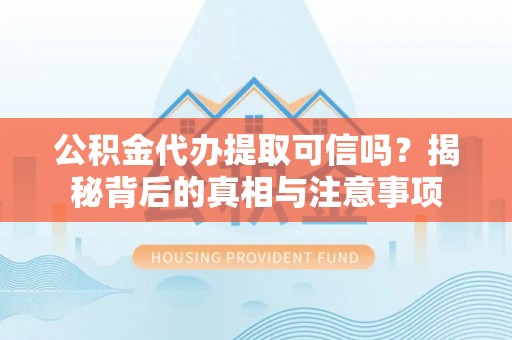 沈阳公积金代办提取可信吗？揭秘背后的真相与注意事项