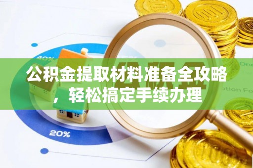 沈阳公积金提取材料准备全攻略，轻松搞定手续办理
