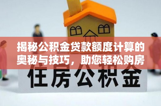 沈阳揭秘公积金贷款额度计算的奥秘与技巧，助您轻松购房