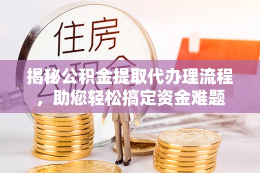 沈阳揭秘公积金提取代办理流程，助您轻松搞定资金难题