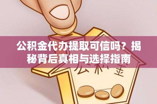 沈阳公积金代办提取可信吗？揭秘背后真相与选择指南