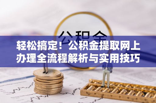 沈阳轻松搞定！公积金提取网上办理全流程解析与实用技巧