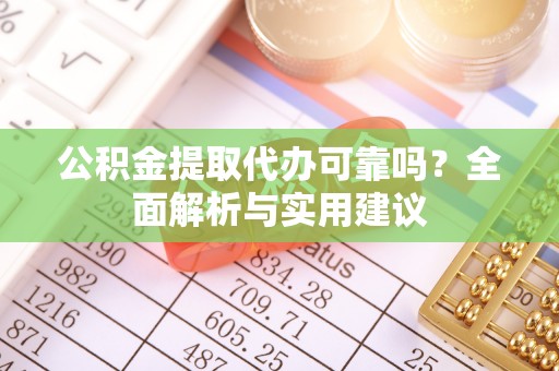 沈阳公积金提取代办可靠吗？全面解析与实用建议