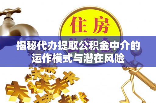沈阳揭秘代办提取公积金中介的运作模式与潜在风险