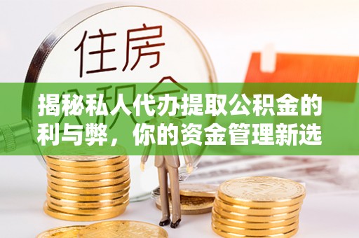 沈阳揭秘私人代办提取公积金的利与弊，你的资金管理新选择