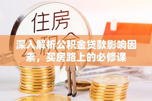 沈阳深入解析公积金贷款影响因素，买房路上的必修课