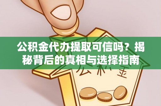 沈阳公积金代办提取可信吗？揭秘背后的真相与选择指南